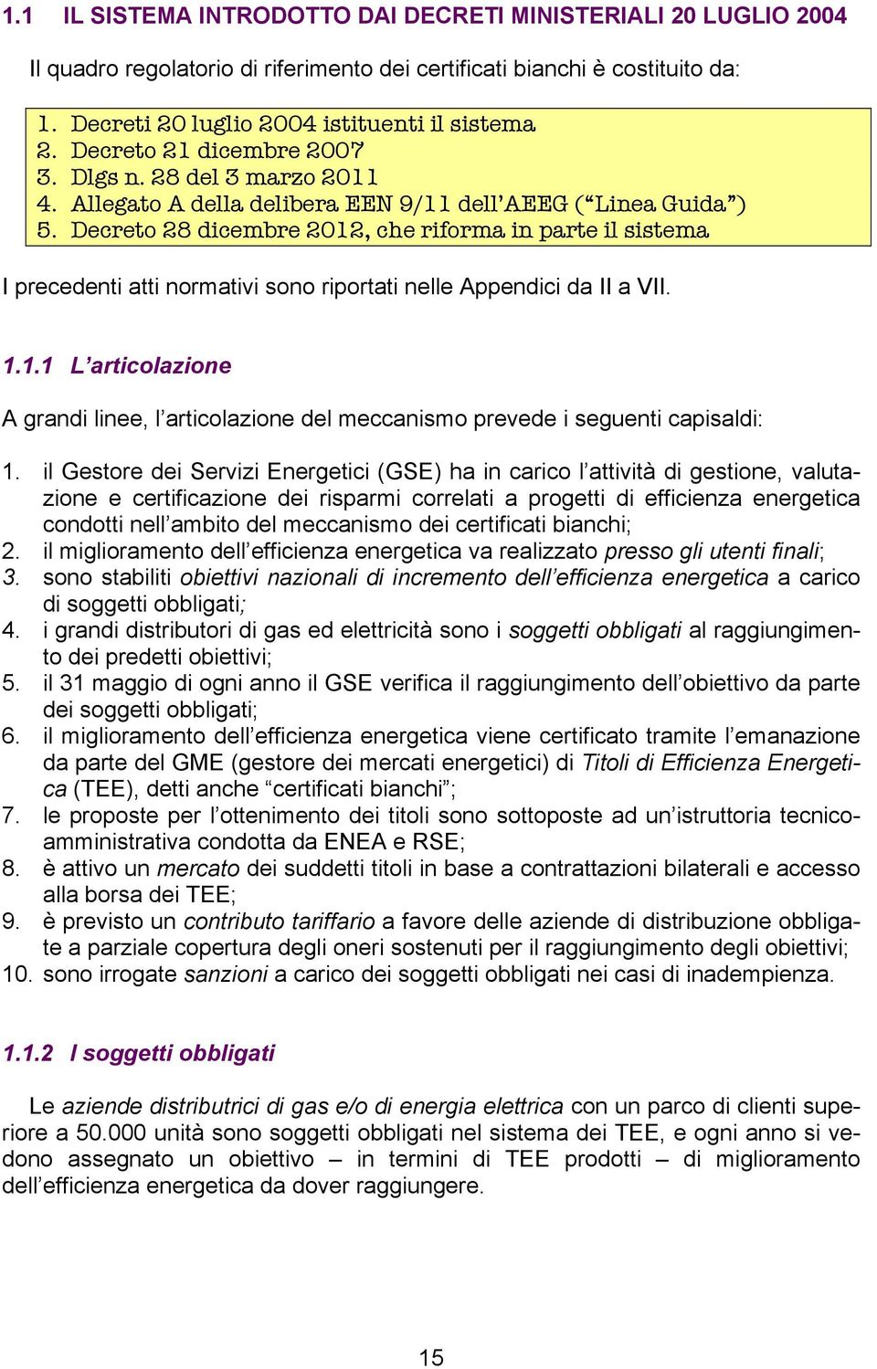 Decreto 28 dicembre 2012, che riforma in parte il sistema I precedenti atti normativi sono riportati nelle Appendici da II a VII. 1.1.1 L articolazione A grandi linee, l articolazione del meccanismo prevede i seguenti capisaldi: 1.