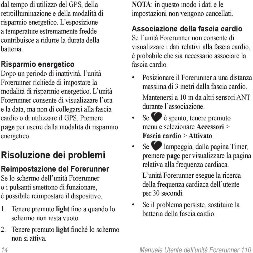 L unità Forerunner consente di visualizzare l ora e la data, ma non di collegarsi alla fascia cardio o di utilizzare il GPS. Premere page per uscire dalla modalità di risparmio energetico.