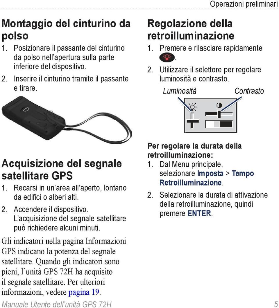 Luminosità Contrasto Acquisizione del segnale satellitare GPS 1. Recarsi in un area all aperto, lontano da edifici o alberi alti. 2. Accendere il dispositivo.