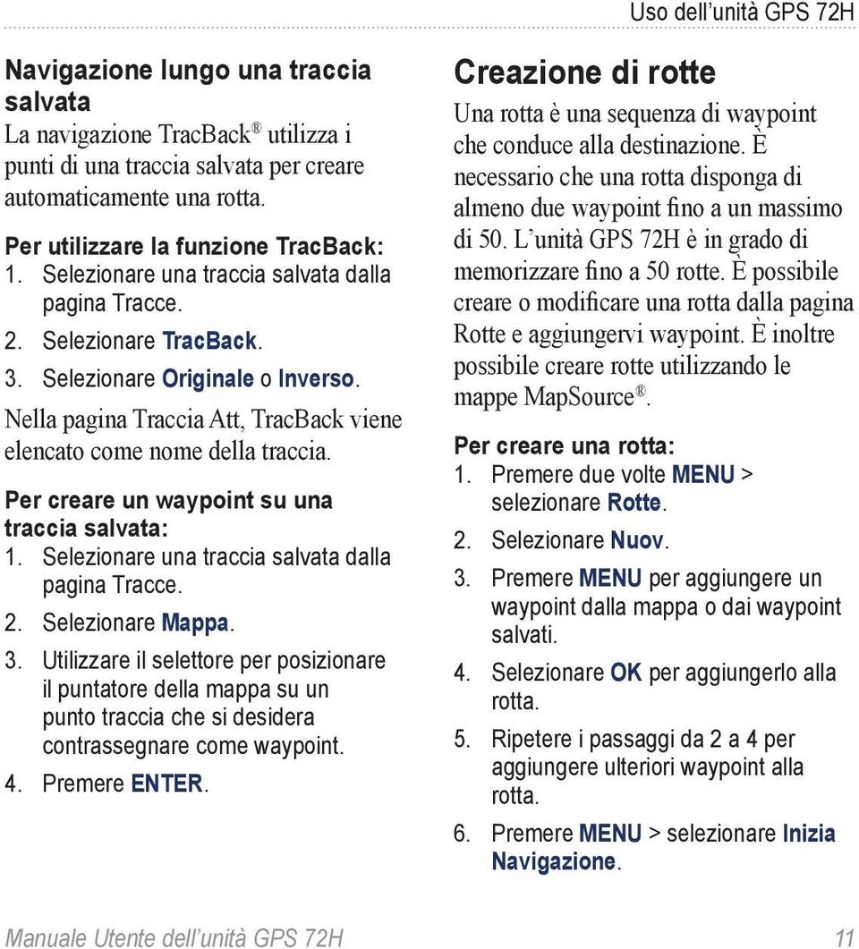 Nella pagina Traccia Att, TracBack viene elencato come nome della traccia. Per creare un waypoint su una traccia salvata: 1. Selezionare una traccia salvata dalla pagina Tracce. 2. Selezionare Mappa.