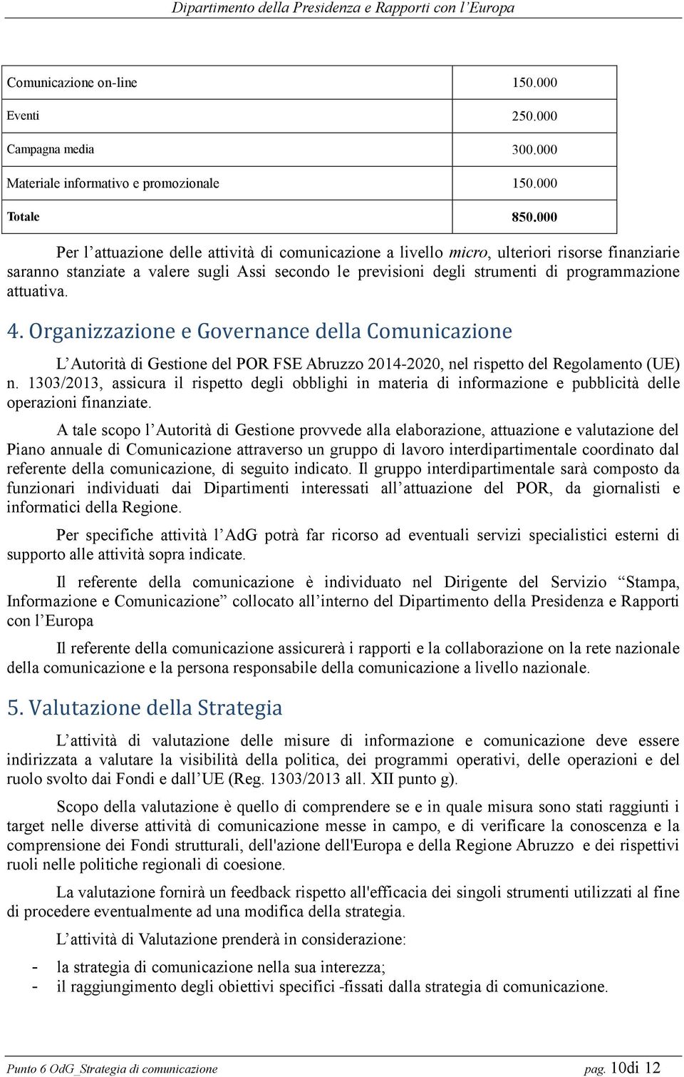 attuativa. 4. Organizzazione e Governance della Comunicazione L Autorità di Gestione del POR FSE Abruzzo 2014-2020, nel rispetto del Regolamento (UE) n.