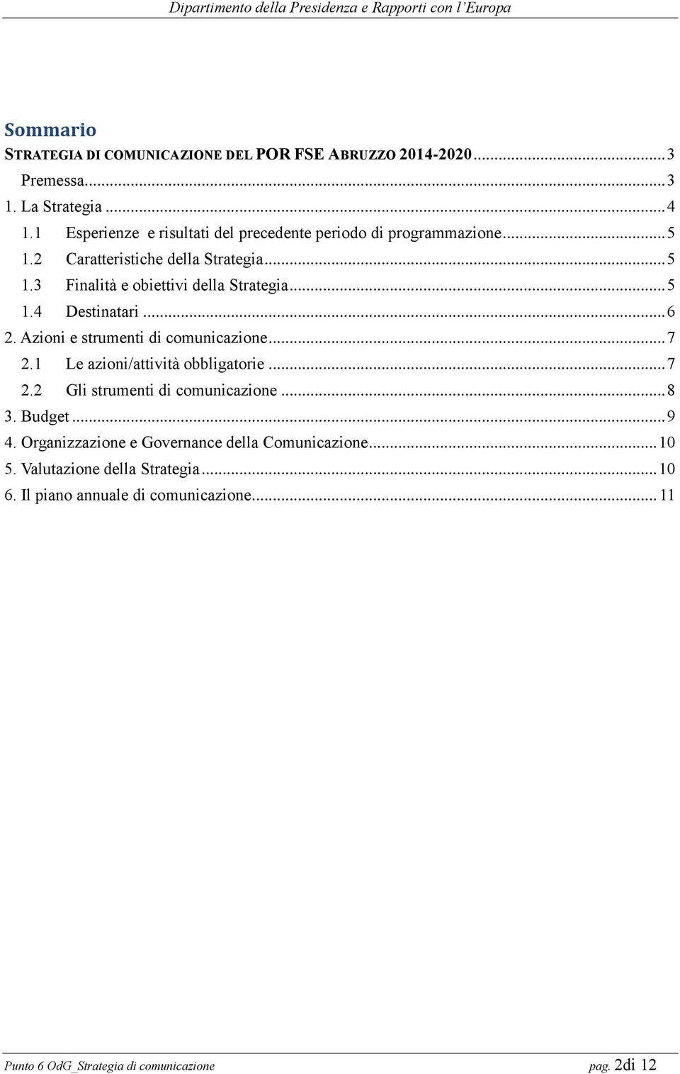 .. 5 1.4 Destinatari... 6 2. Azioni e strumenti di comunicazione... 7 2.1 Le azioni/attività obbligatorie... 7 2.2 Gli strumenti di comunicazione... 8 3.