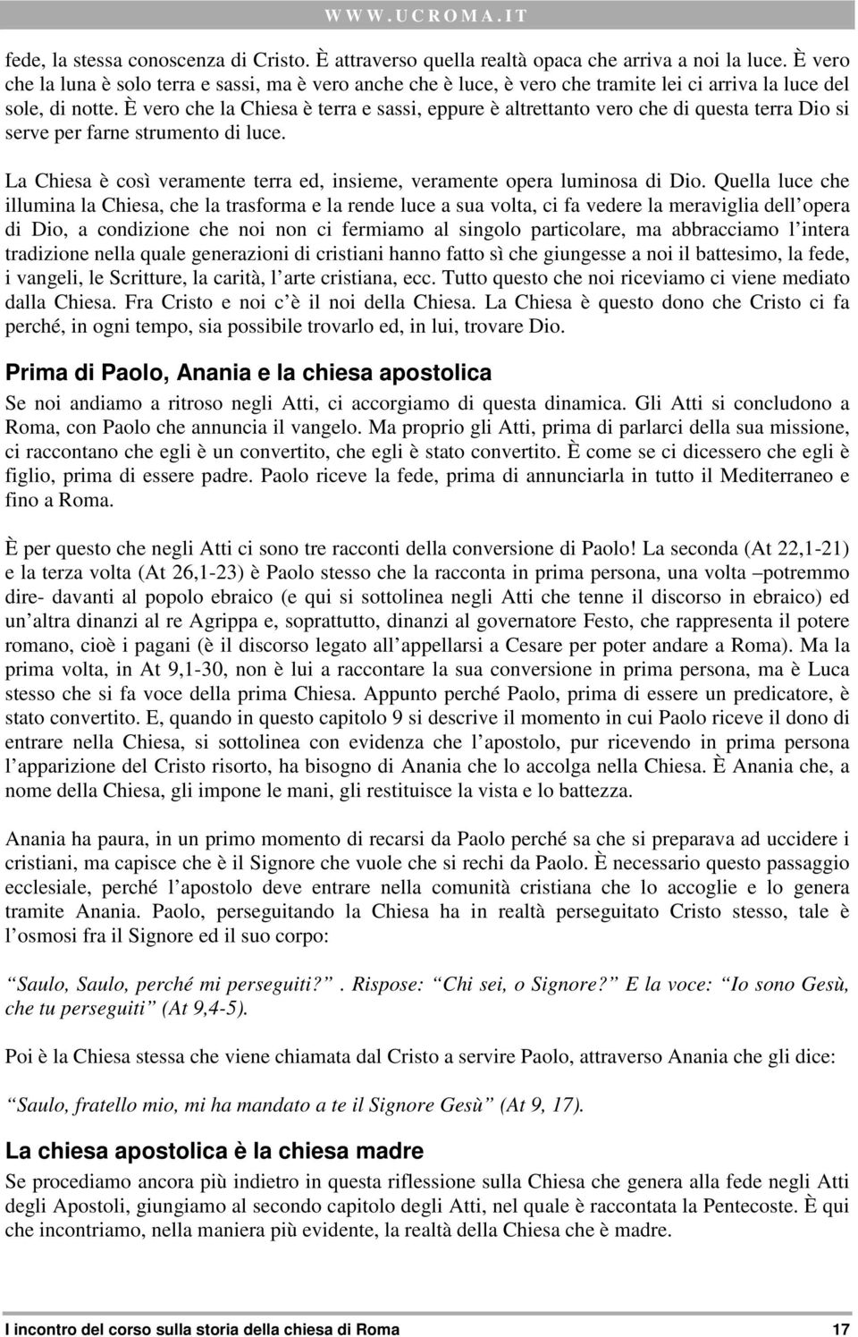 È vero che la Chiesa è terra e sassi, eppure è altrettanto vero che di questa terra Dio si serve per farne strumento di luce.