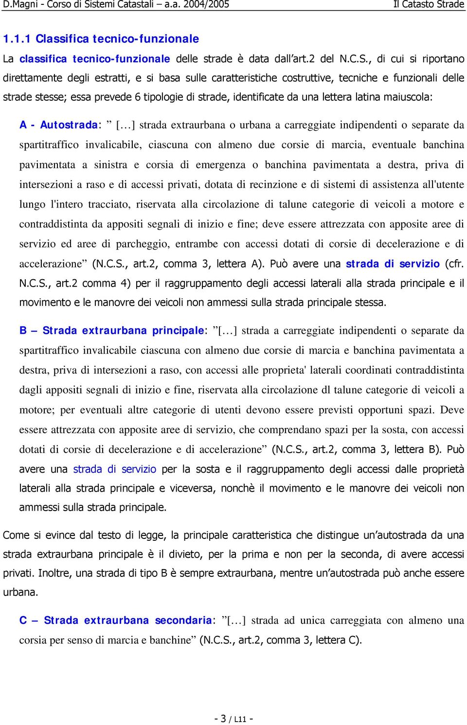 lettera latina maiuscola: A - Autostrada: [ ] strada extraurbana o urbana a carreggiate indipendenti o separate da spartitraffico invalicabile, ciascuna con almeno due corsie di marcia, eventuale