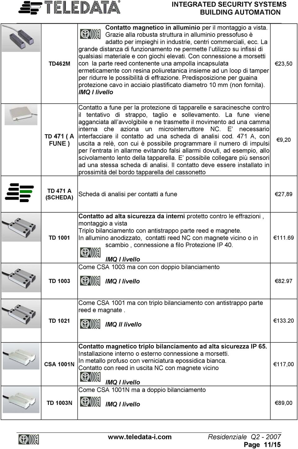 Con connessione a morsetti con la parte reed contenente una ampolla incapsulata ermeticamente con resina poliuretanica insieme ad un loop di tamper per ridurre le possibilità di effrazione.