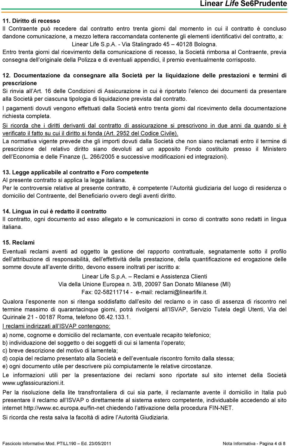 Entro trenta giorni dal ricevimento della comunicazione di recesso, la Società rimborsa al Contraente, previa consegna dell originale della Polizza e di eventuali appendici, il premio eventualmente