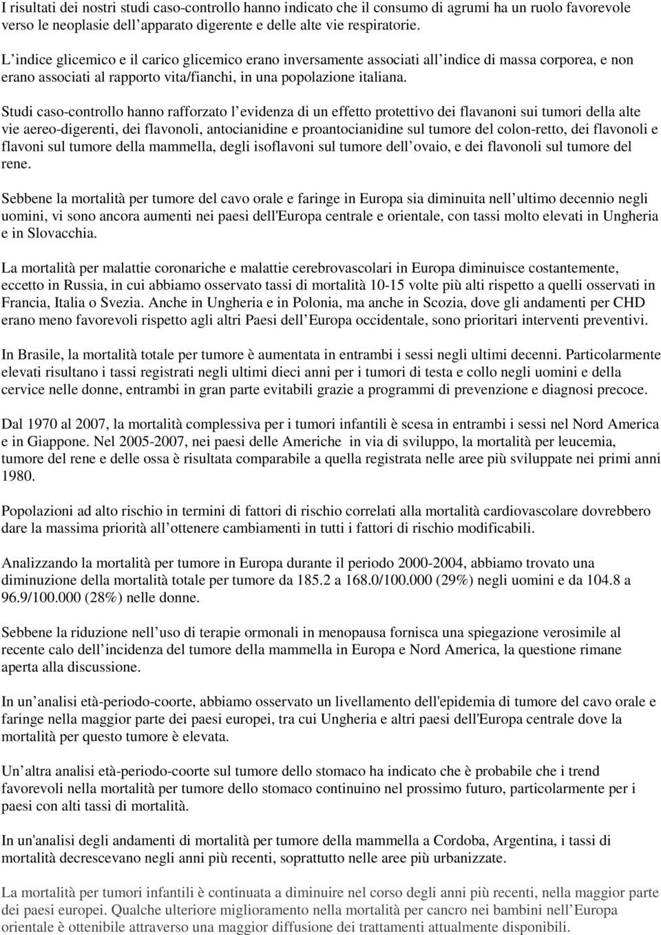 Studi caso-controllo hanno rafforzato l evidenza di un effetto protettivo dei flavanoni sui tumori della alte vie aereo-digerenti, dei flavonoli, antocianidine e proantocianidine sul tumore del