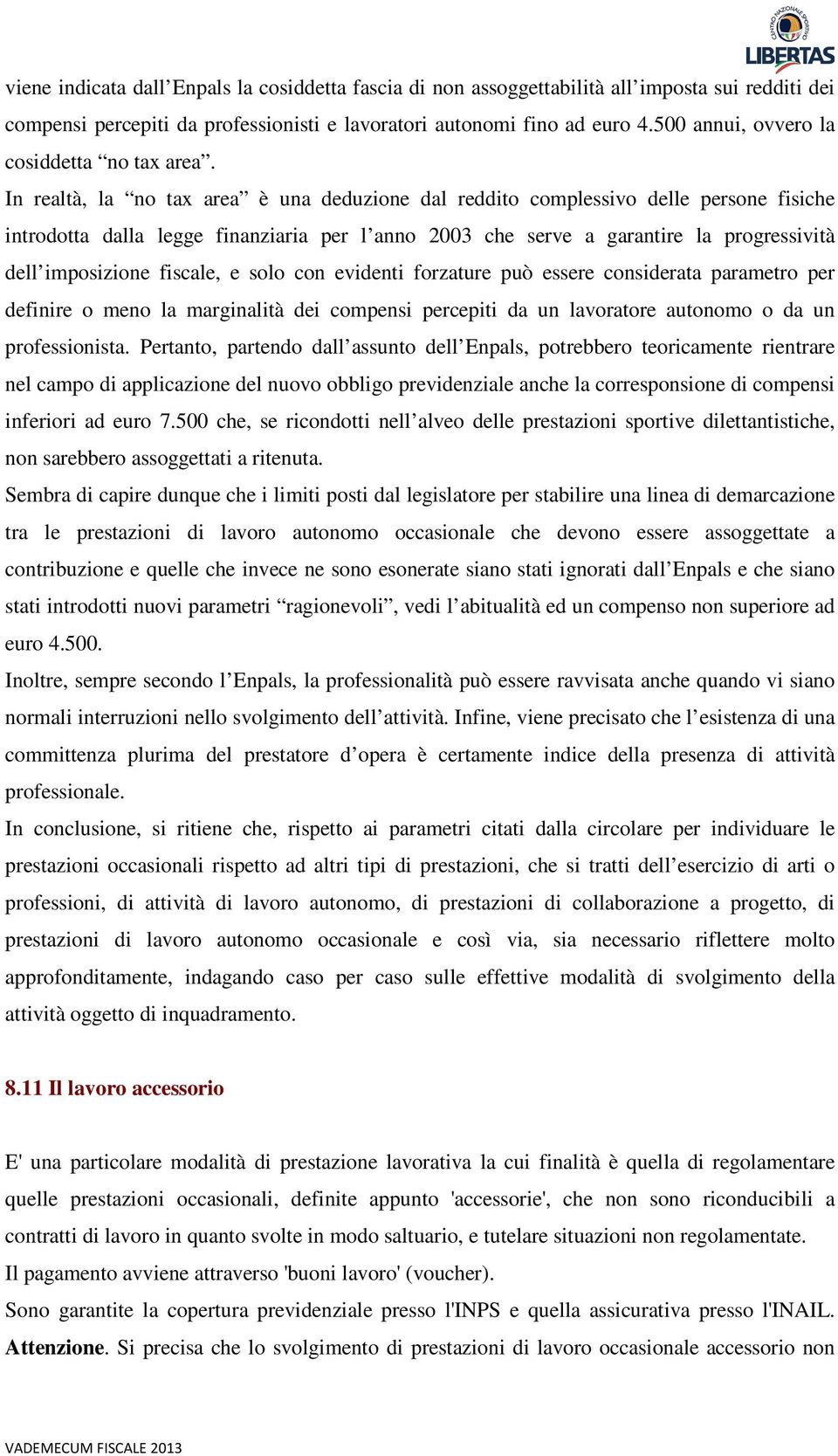 In realtà, la no tax area è una deduzione dal reddito complessivo delle persone fisiche introdotta dalla legge finanziaria per l anno 2003 che serve a garantire la progressività dell imposizione