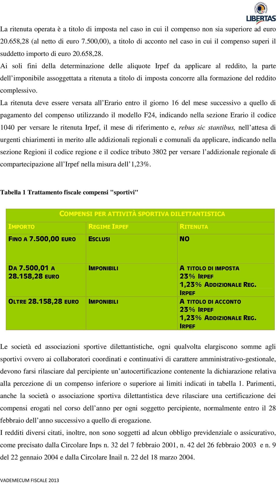 Ai soli fini della determinazione delle aliquote Irpef da applicare al reddito, la parte dell imponibile assoggettata a ritenuta a titolo di imposta concorre alla formazione del reddito complessivo.