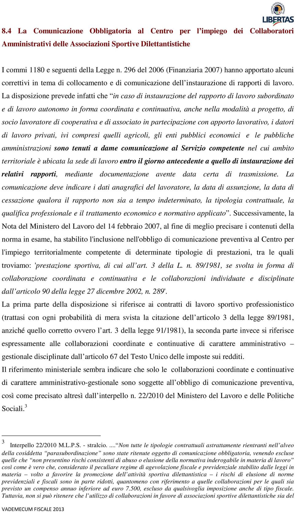 La disposizione prevede infatti che in caso di instaurazione del rapporto di lavoro subordinato e di lavoro autonomo in forma coordinata e continuativa, anche nella modalità a progetto, di socio