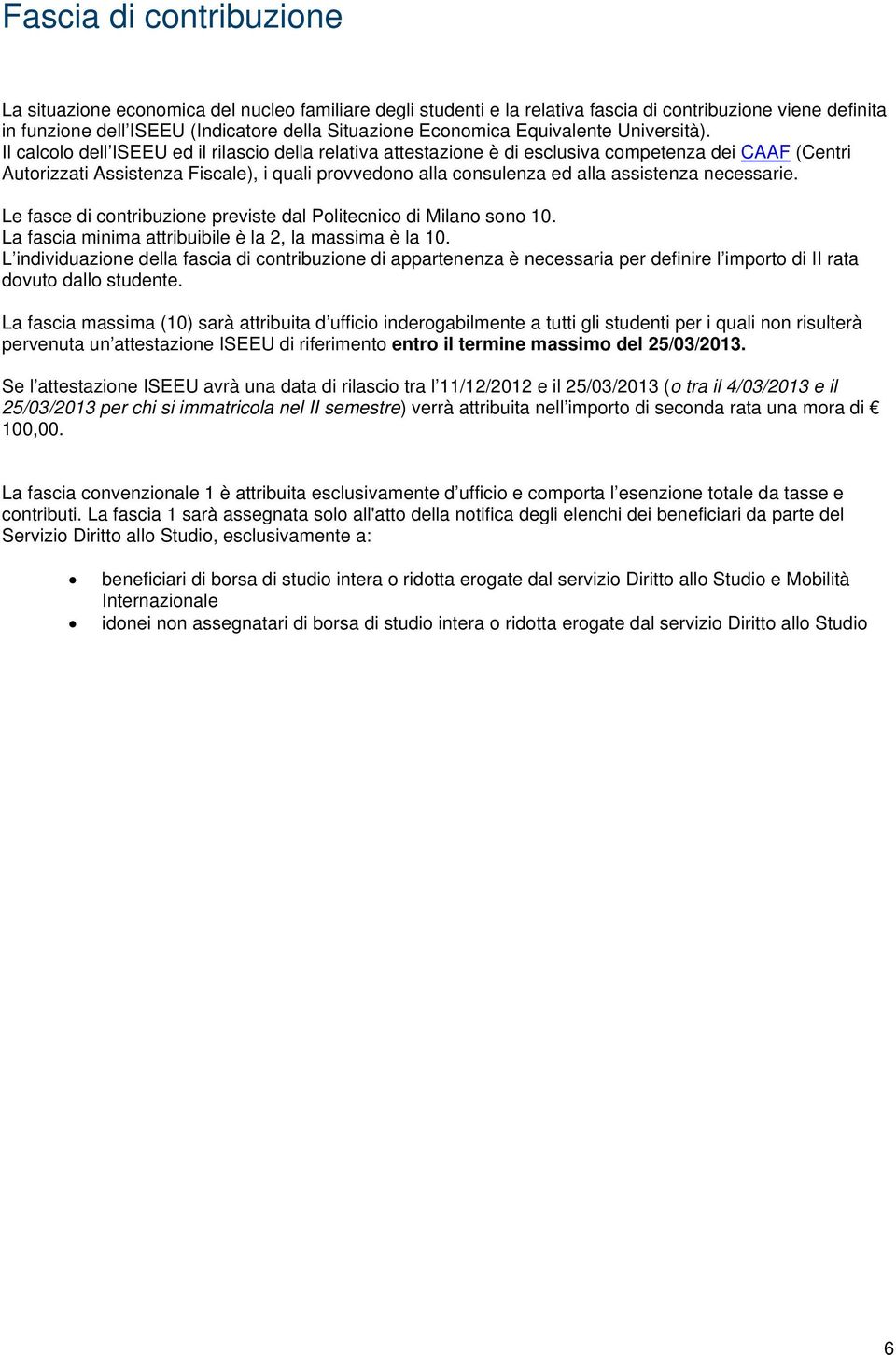 Il calcolo dell ISEEU ed il rilascio della relativa attestazione è di esclusiva competenza dei CAAF (Centri Autorizzati Assistenza Fiscale), i quali provvedono alla consulenza ed alla assistenza