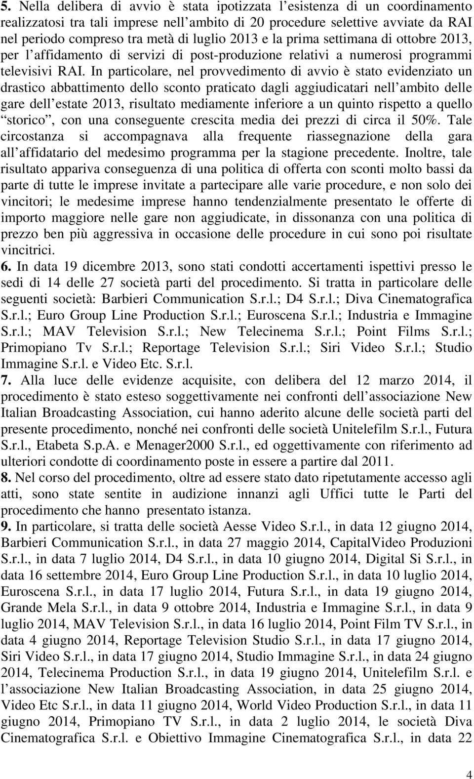 In particolare, nel provvedimento di avvio è stato evidenziato un drastico abbattimento dello sconto praticato dagli aggiudicatari nell ambito delle gare dell estate 2013, risultato mediamente