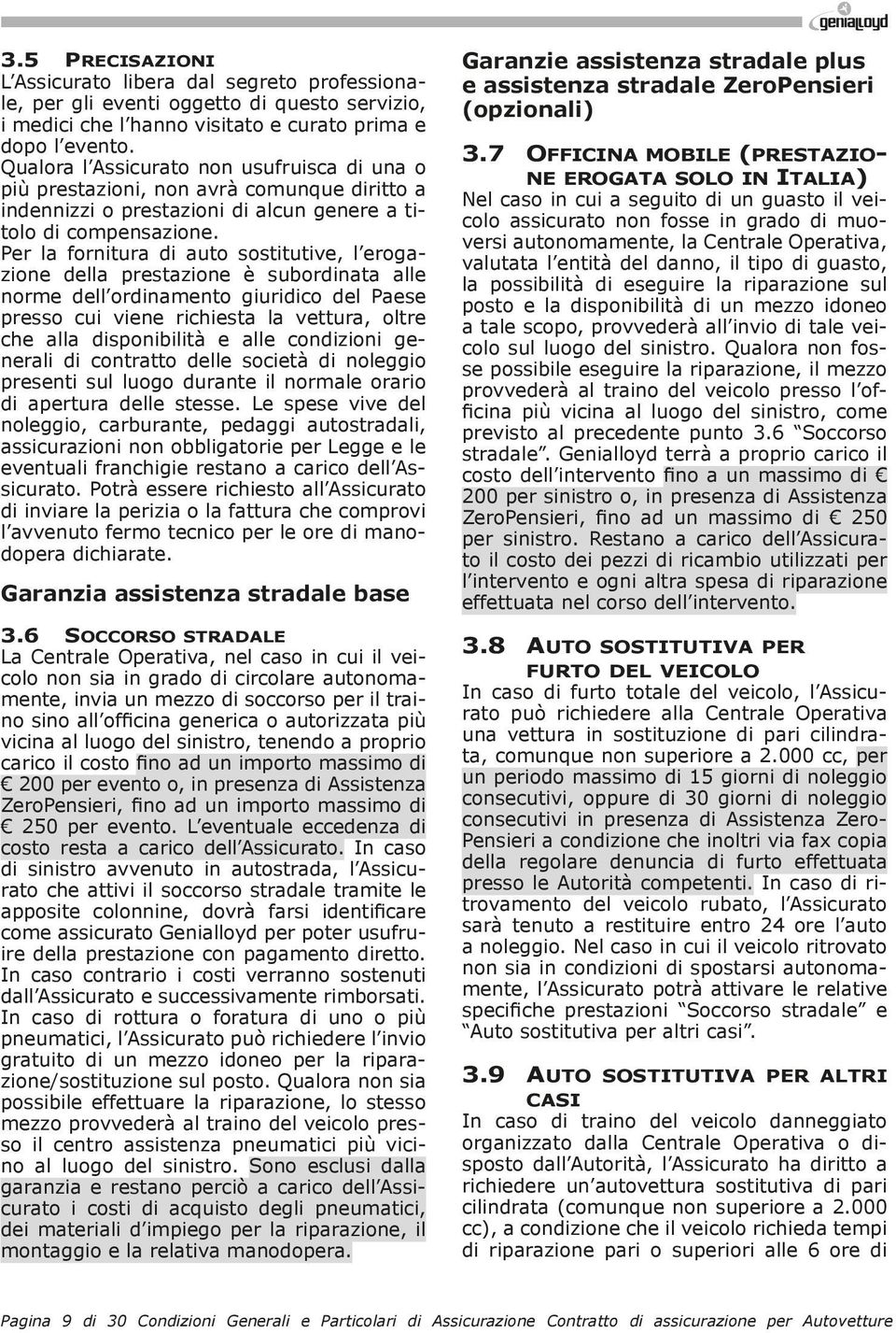 Per la fornitura di auto sostitutive, l erogazione della prestazione è subordinata alle norme dell ordinamento giuridico del Paese presso cui viene richiesta la vettura, oltre che alla disponibilità