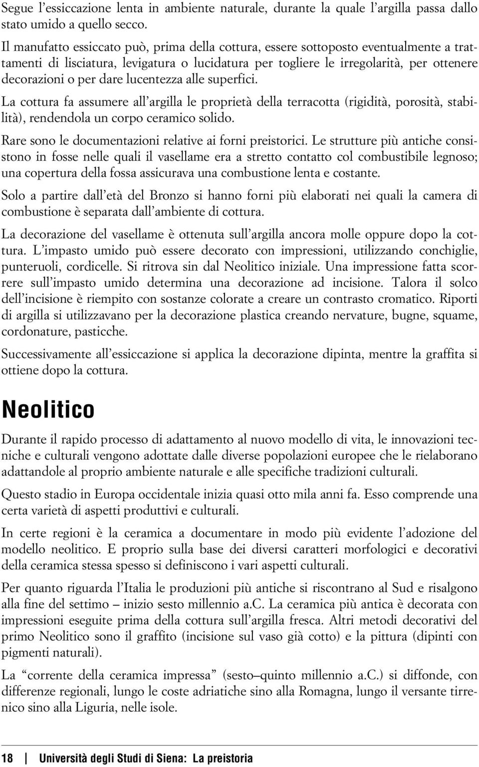 lucentezza alle superfici. La cottura fa assumere all argilla le proprietà della terracotta (rigidità, porosità, stabilità), rendendola un corpo ceramico solido.