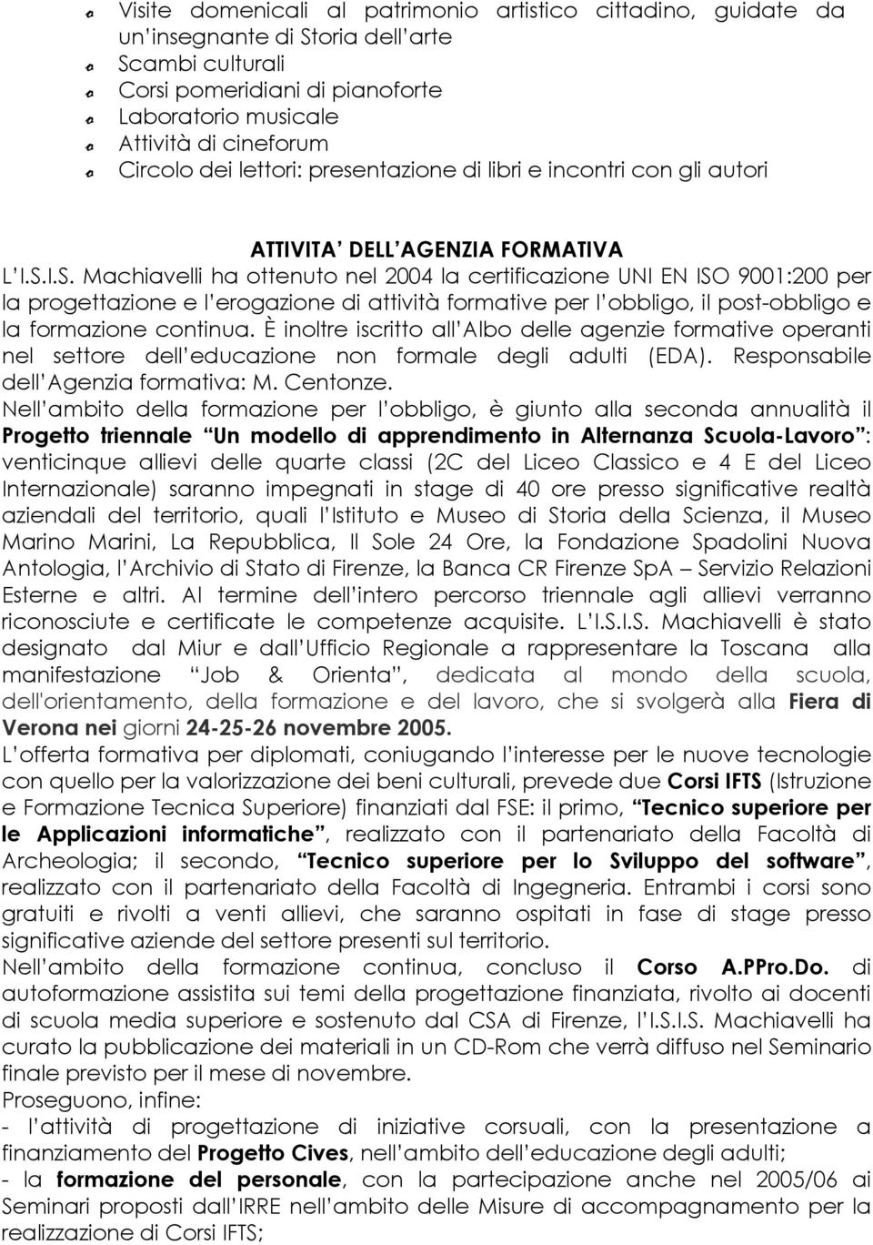 I.S. Machiavelli ha ottenuto nel 2004 la certificazione UNI EN ISO 9001:200 per la progettazione e l erogazione di attività formative per l obbligo, il post-obbligo e la formazione continua.