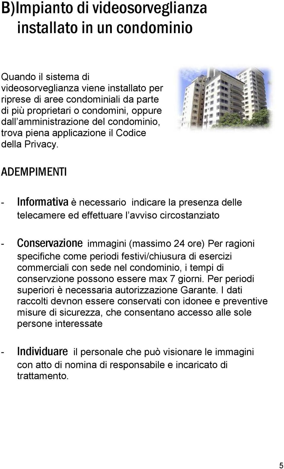 ADEMPIMENTI - Informativa è necessario indicare la presenza delle telecamere ed effettuare l avviso circostanziato - Conservazione immagini (massimo 24 ore) Per ragioni specifiche come periodi