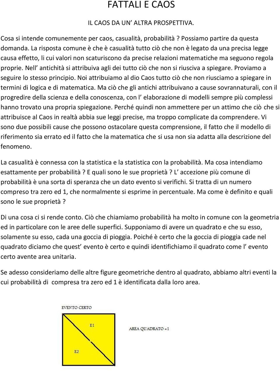 Nell antichità si attribuiva agli dei tutto ciò che non si riusciva a spiegare. Proviamo a seguire lo stesso principio.