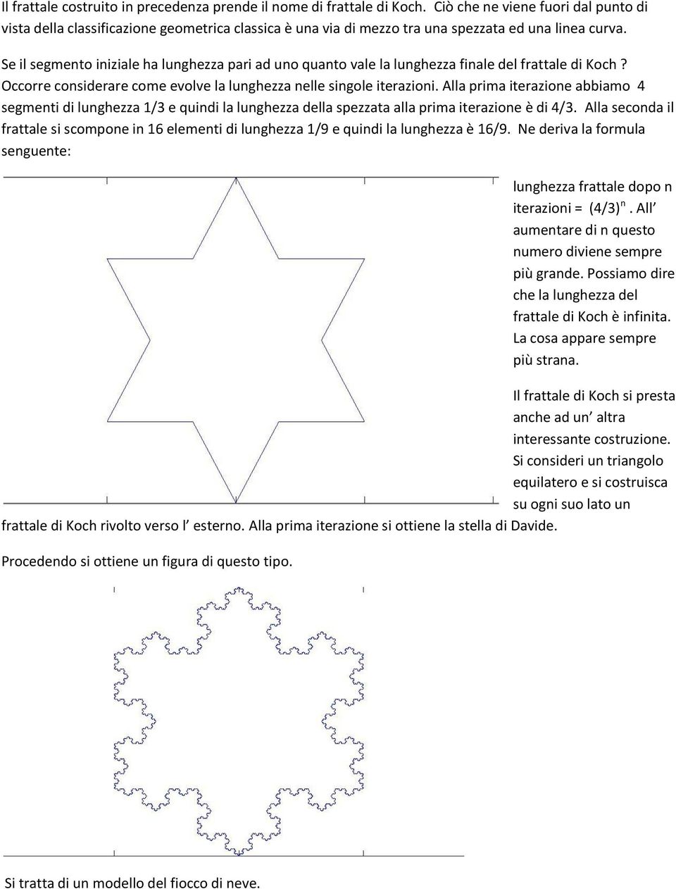 Se il segmento iniziale ha lunghezza pari ad uno quanto vale la lunghezza finale del frattale di Koch? Occorre considerare come evolve la lunghezza nelle singole iterazioni.