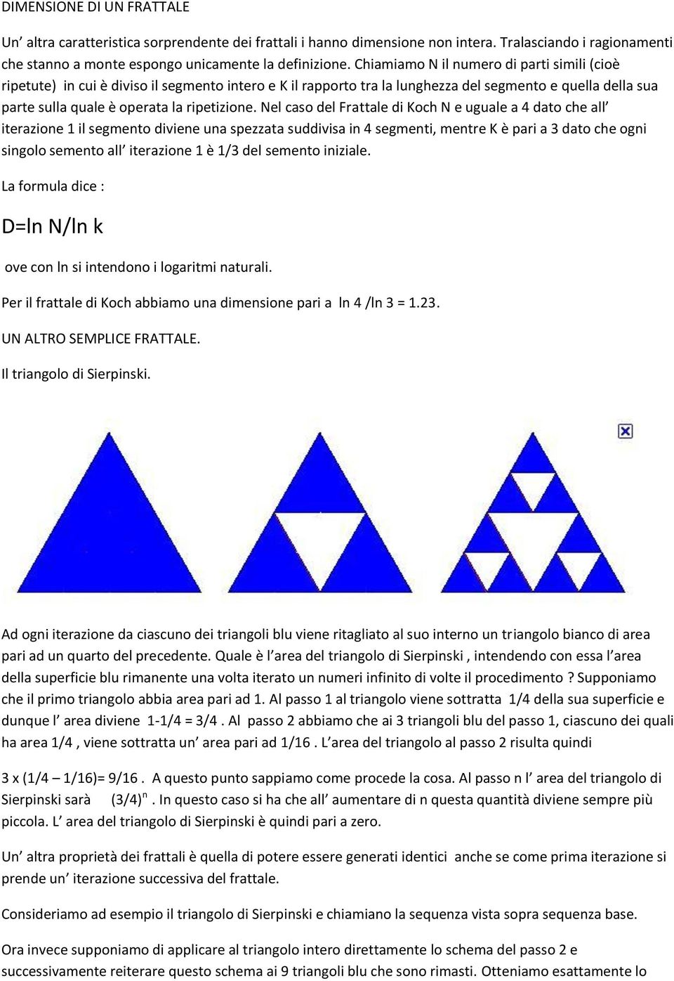 Nel caso del Frattale di Koch N e uguale a 4 dato che all iterazione 1 il segmento diviene una spezzata suddivisa in 4 segmenti, mentre K è pari a 3 dato che ogni singolo semento all iterazione 1 è