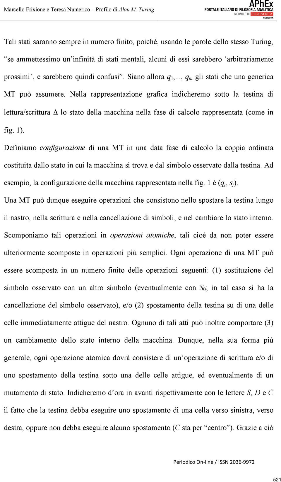 Nella rappresentazione grafica indicheremo sotto la testina di lettura/scrittura Δ lo stato della macchina nella fase di calcolo rappresentata (come in fig. 1).