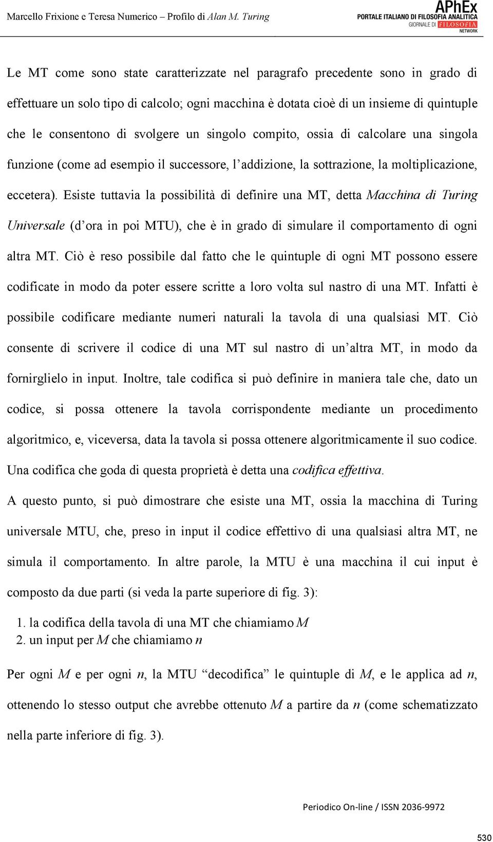 Esiste tuttavia la possibilità di definire una MT, detta Macchina di Turing Universale (d ora in poi MTU), che è in grado di simulare il comportamento di ogni altra MT.