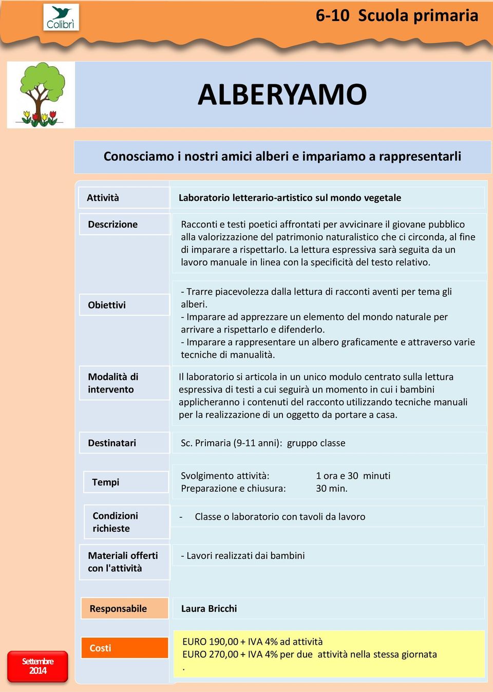 La lettura espressiva sarà seguita da un lavoro manuale in linea con la specificità del testo relativo. - Trarre piacevolezza dalla lettura di racconti aventi per tema gli alberi.