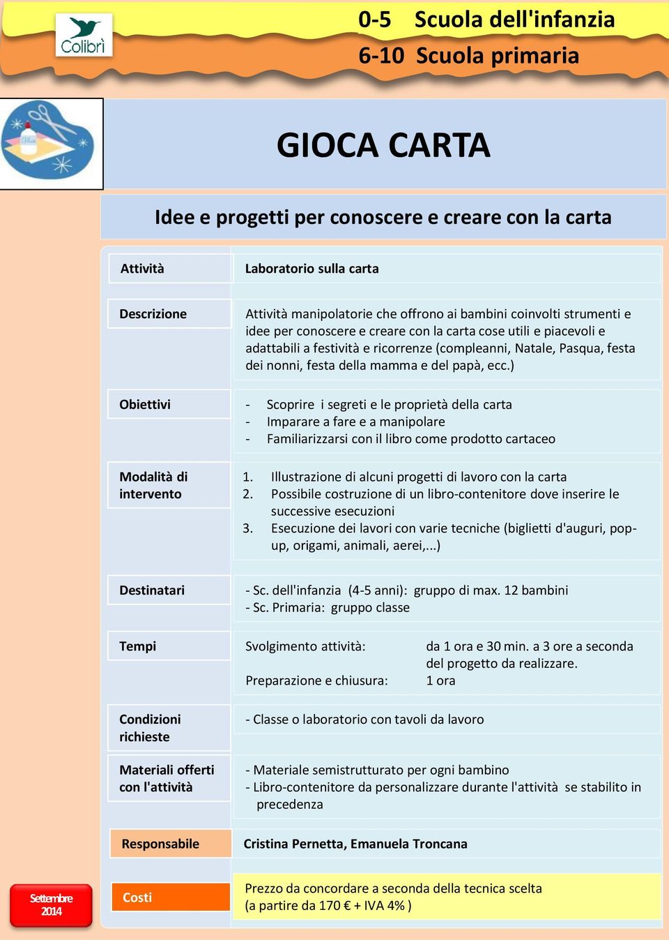 ) - Scoprire i segreti e le proprietà della carta - Imparare a fare e a manipolare - Familiarizzarsi con il libro come prodotto cartaceo 1. Illustrazione di alcuni progetti di lavoro con la carta 2.