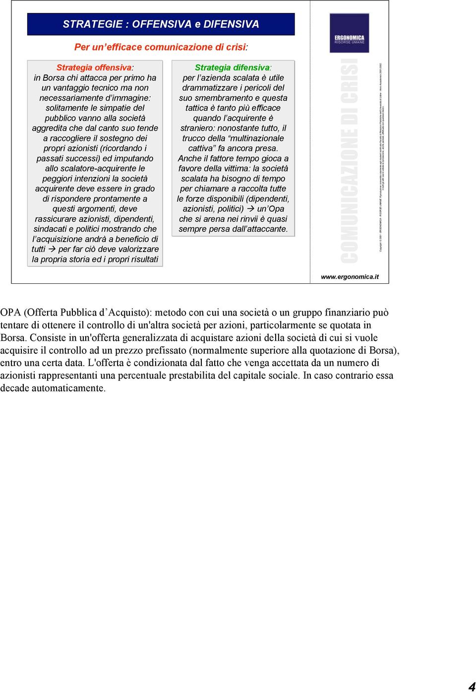 peggiori intenzioni la società acquirente deve essere in grado di rispondere prontamente a questi argomenti, deve rassicurare azionisti, dipendenti, sindacati e politici mostrando che l acquisizione