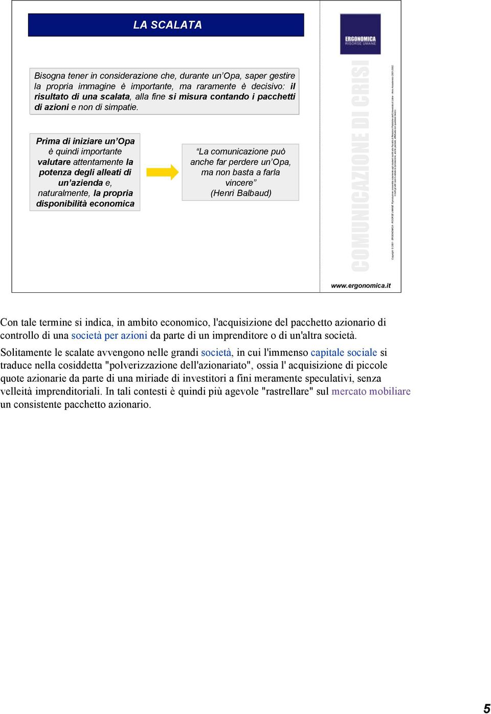 Prima di iniziare un Opa è quindi importante valutare attentamente la potenza degli alleati di un azienda e, naturalmente, la propria disponibilità economica La comunicazione può anche far perdere un