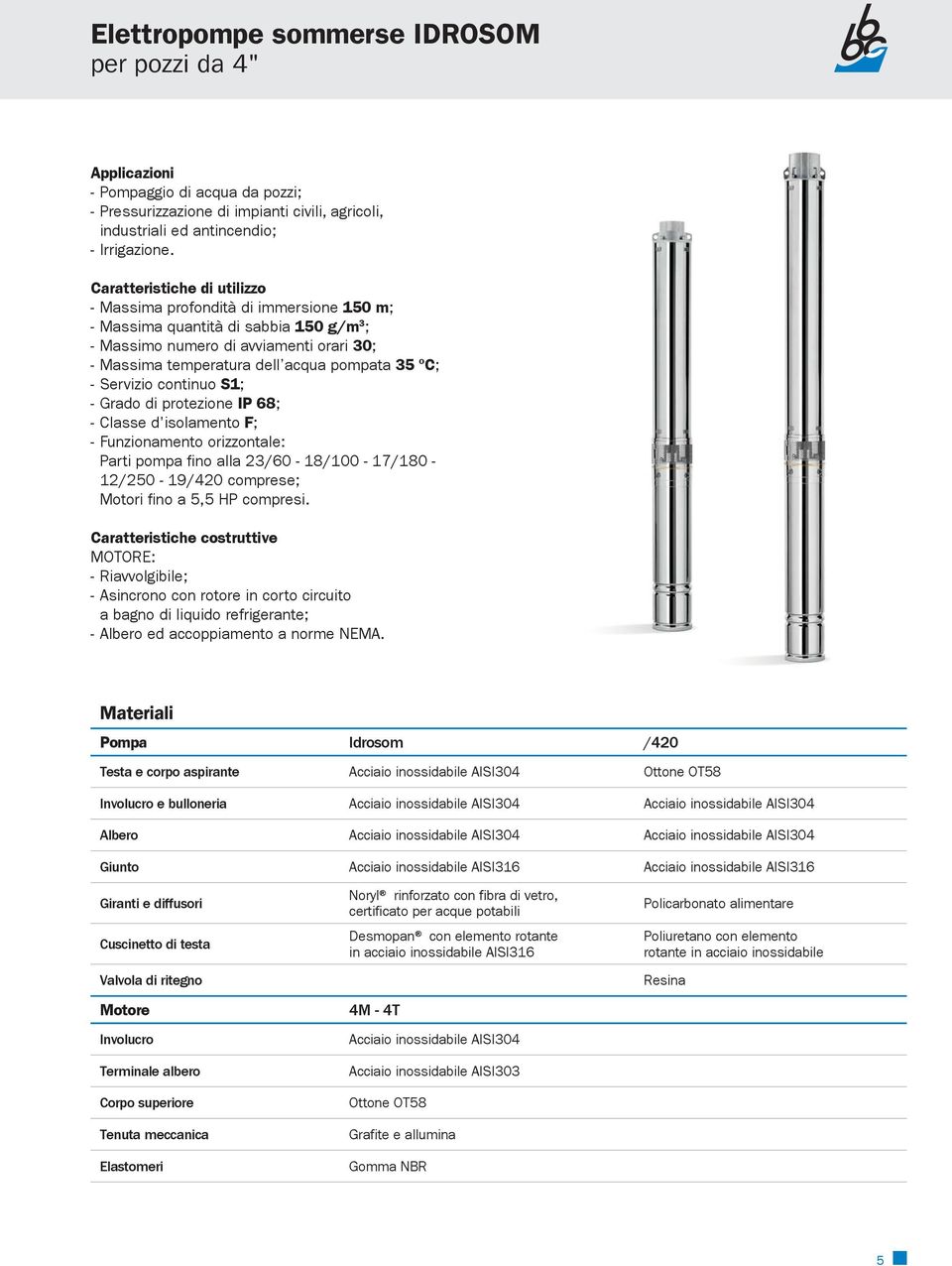 Servizio continuo S1; - Grado di protezione IP 68; - Classe d'isolamento F; - Funzionamento orizzontale: Parti pompa fino alla 23/6-18/1-17/18-12/2-19/42 comprese; Motori fino a 5,5 HP compresi.