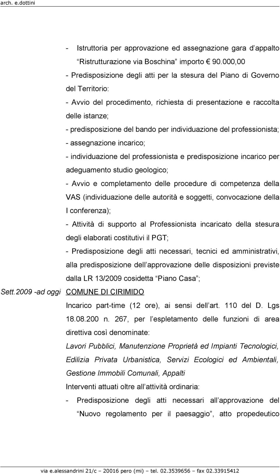 individuazione del professionista; - assegnazione incarico; - individuazione del professionista e predisposizione incarico per adeguamento studio geologico; - Avvio e completamento delle procedure di