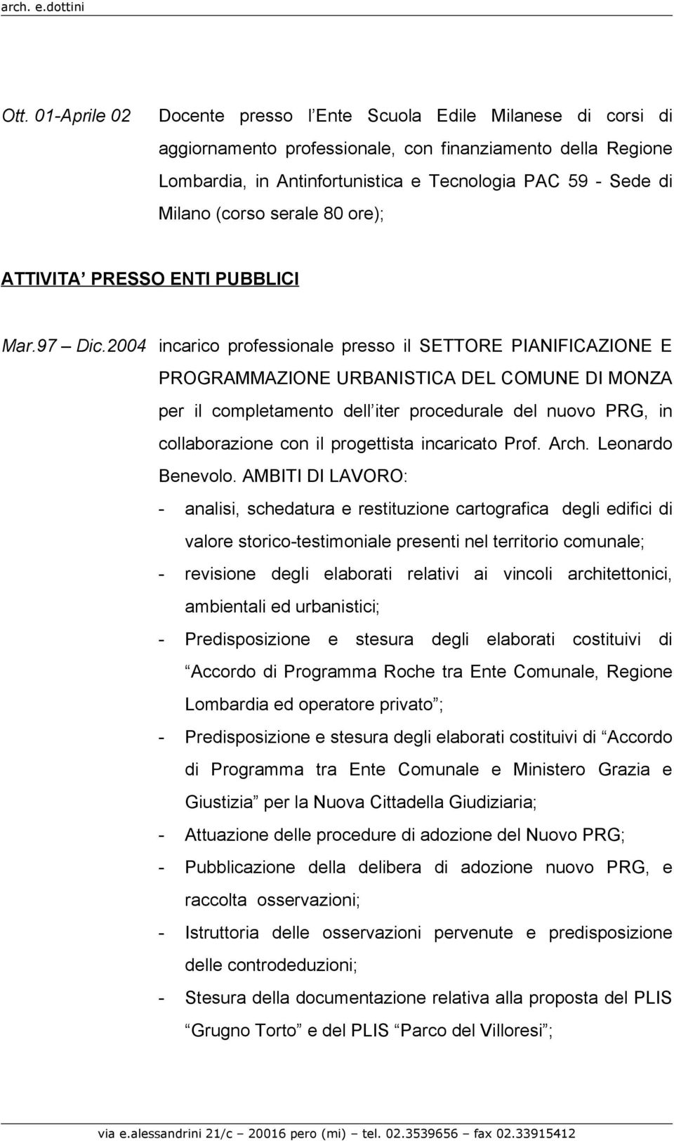 2004 incarico professionale presso il SETTORE PIANIFICAZIONE E PROGRAMMAZIONE URBANISTICA DEL COMUNE DI MONZA per il completamento dell iter procedurale del nuovo PRG, in collaborazione con il