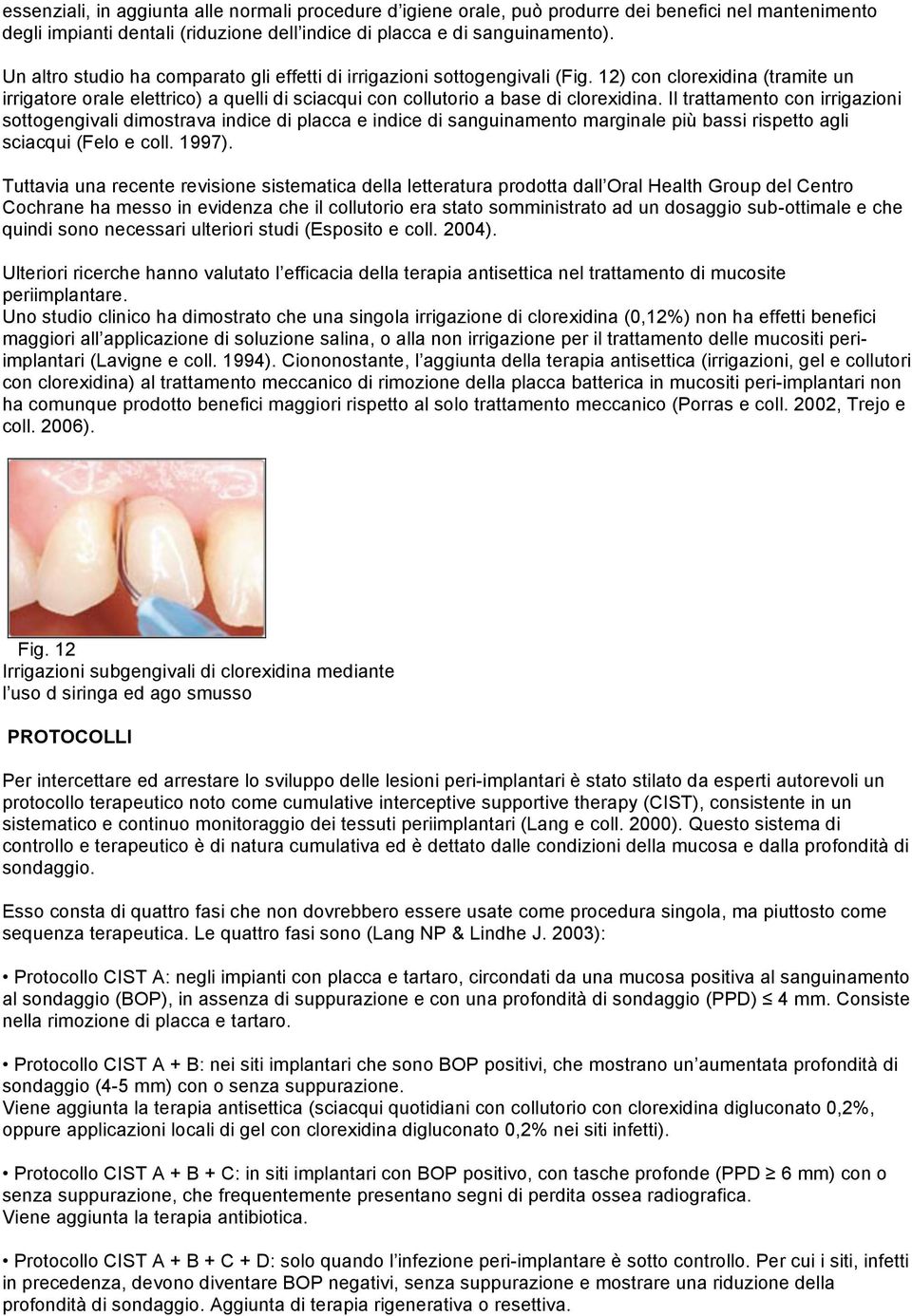 Il trattamento con irrigazioni sottogengivali dimostrava indice di placca e indice di sanguinamento marginale più bassi rispetto agli sciacqui (Felo e coll. 1997).