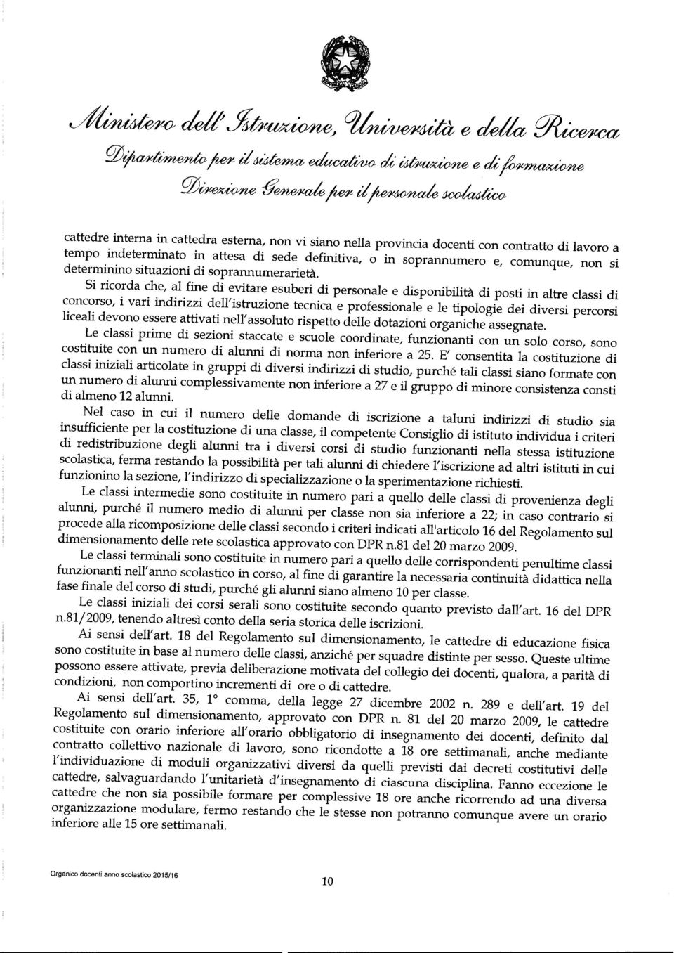 Si ricorda che, al fine di evitare esuberi di personale e disponibilità di posti in altre classi di concorso, i vari indirizzi dell' istruzione tecnica e professionale e le tipologie dei diversi