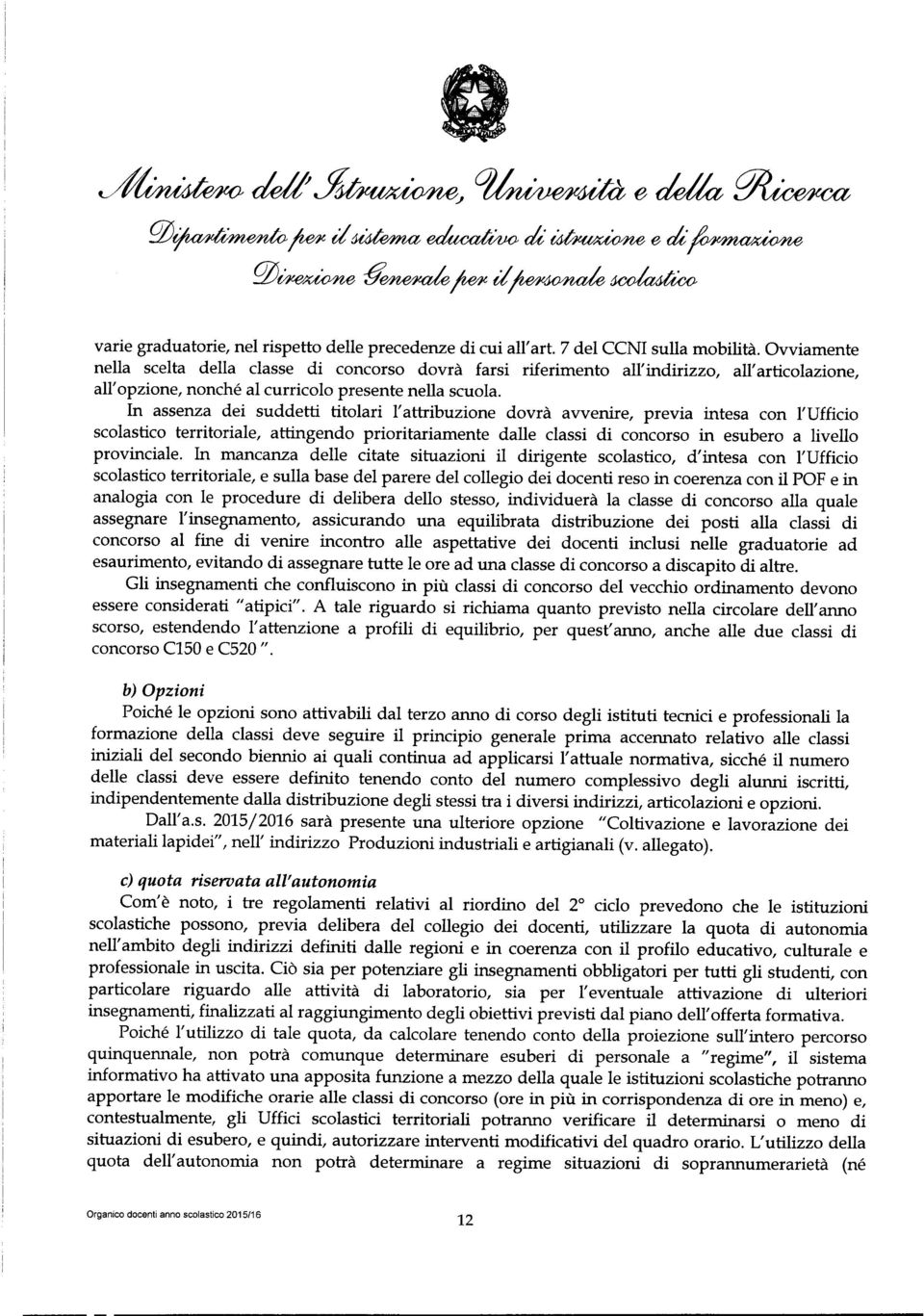 In assenza dei suddetti titolari l'attribuzione dovrà avvenire, previa intesa con l'ufficio scolastico territoriale, attingendo prioritariamente dalle classi di concorso in esubero a livello