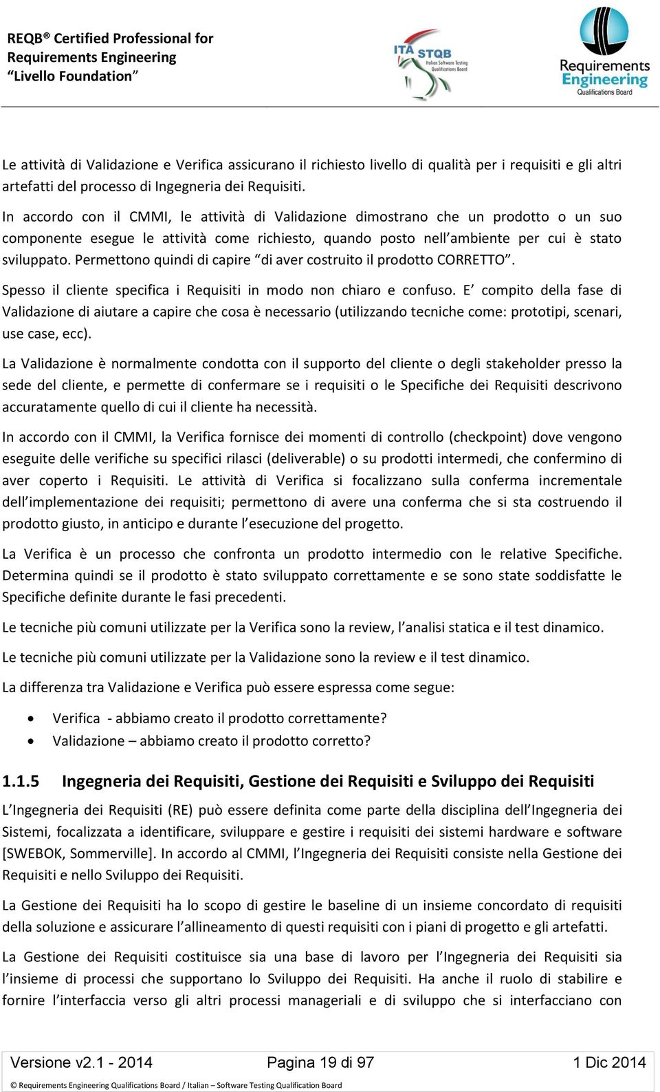 Permettono quindi di capire di aver costruito il prodotto CORRETTO. Spesso il cliente specifica i Requisiti in modo non chiaro e confuso.