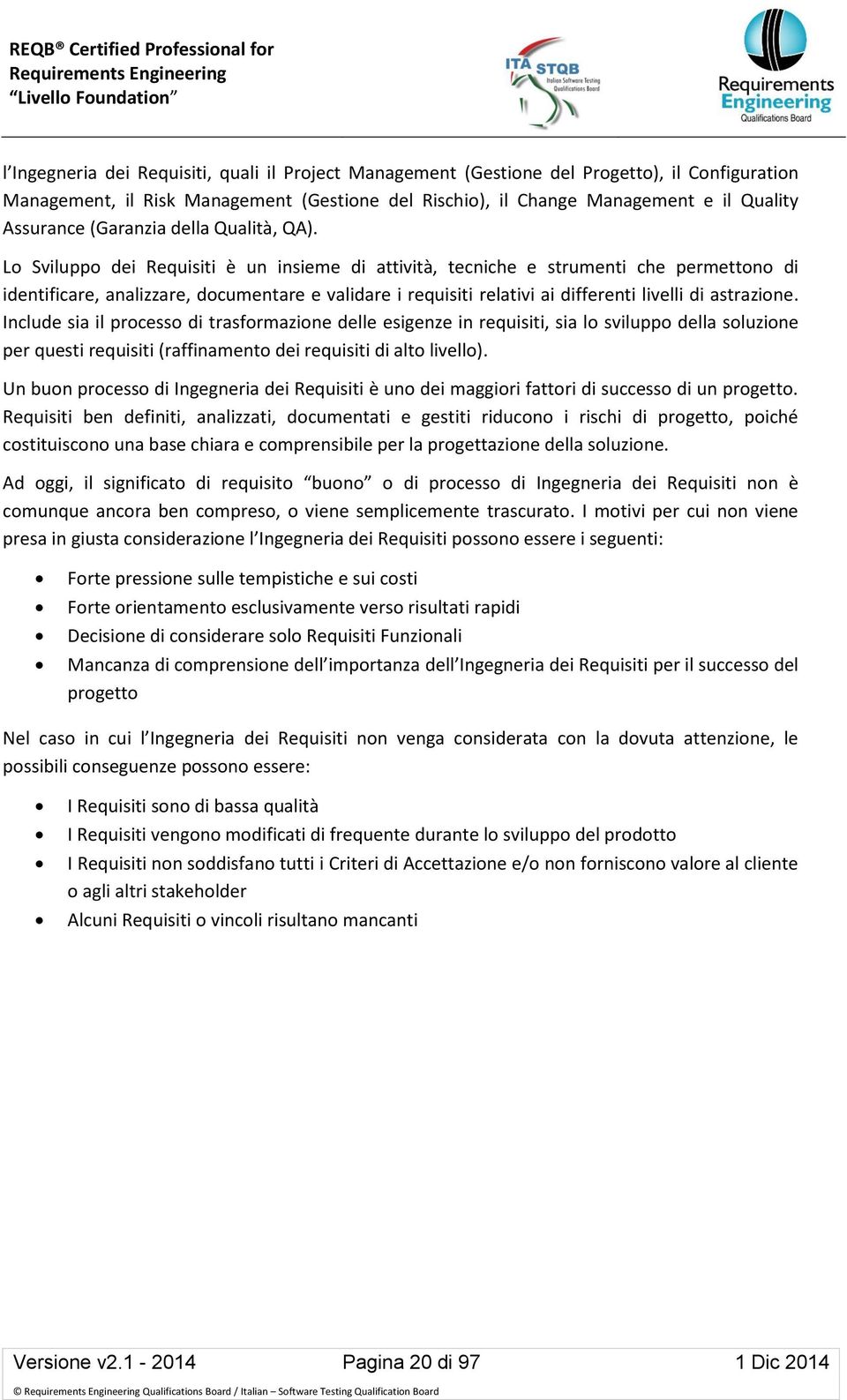 Lo Sviluppo dei Requisiti è un insieme di attività, tecniche e strumenti che permettono di identificare, analizzare, documentare e validare i requisiti relativi ai differenti livelli di astrazione.