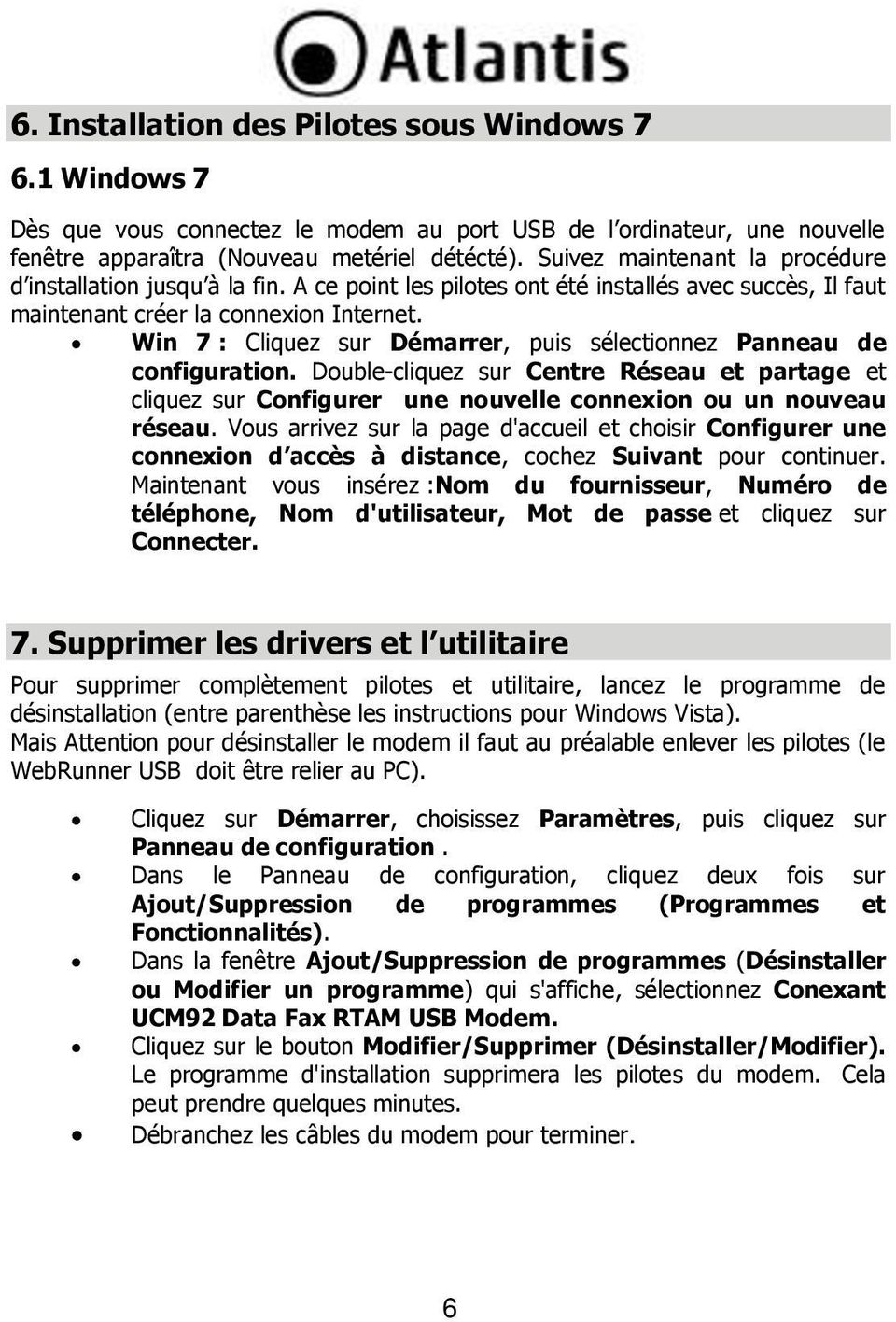 Win 7 : Cliquez sur Démarrer, puis sélectionnez Panneau de configuration. Double-cliquez sur Centre Réseau et partage et cliquez sur Configurer une nouvelle connexion ou un nouveau réseau.