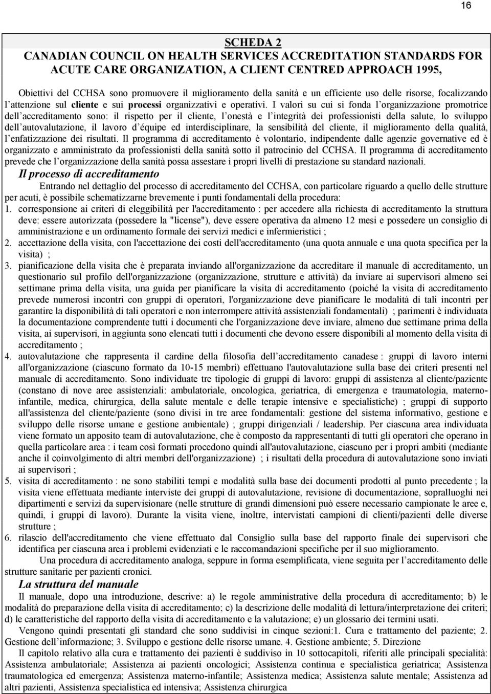 I valori su cui si fonda l organizzazione promotrice dell accreditamento sono: il rispetto per il cliente, l onestà e l integrità dei professionisti della salute, lo sviluppo dell autovalutazione, il