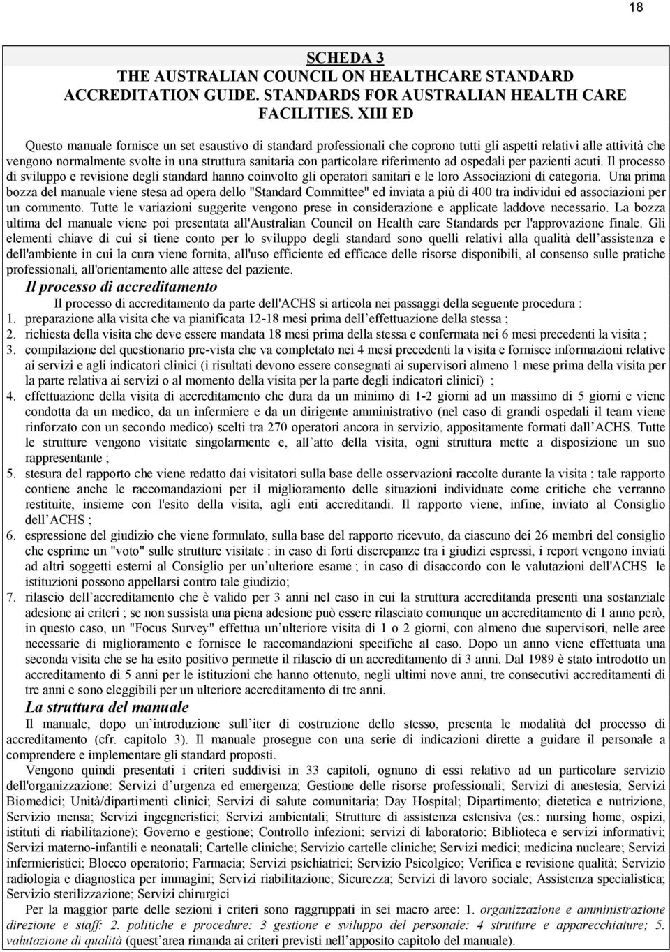 particolare riferimento ad ospedali per pazienti acuti. Il processo di sviluppo e revisione degli standard hanno coinvolto gli operatori sanitari e le loro Associazioni di categoria.