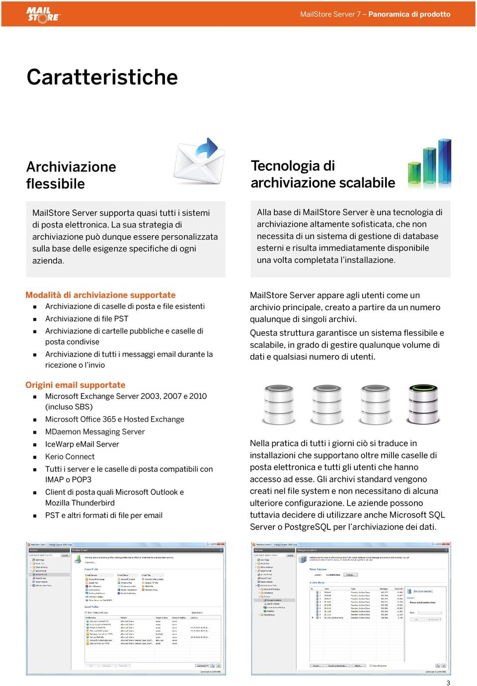 Alla base di MailStore Server è una tecnologia di archiviazione altamente sofisticata, che non necessita di un sistema di gestione di database esterni e risulta immediatamente disponibile una volta