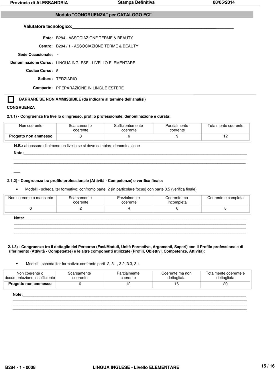 1) - Congruenza tra livello d'ingresso, profilo professionale, denominazione e durata: Non coerente Scarsamente coerente Sufficientemente coerente Parzialmente coerente Totalmente coerente Progetto