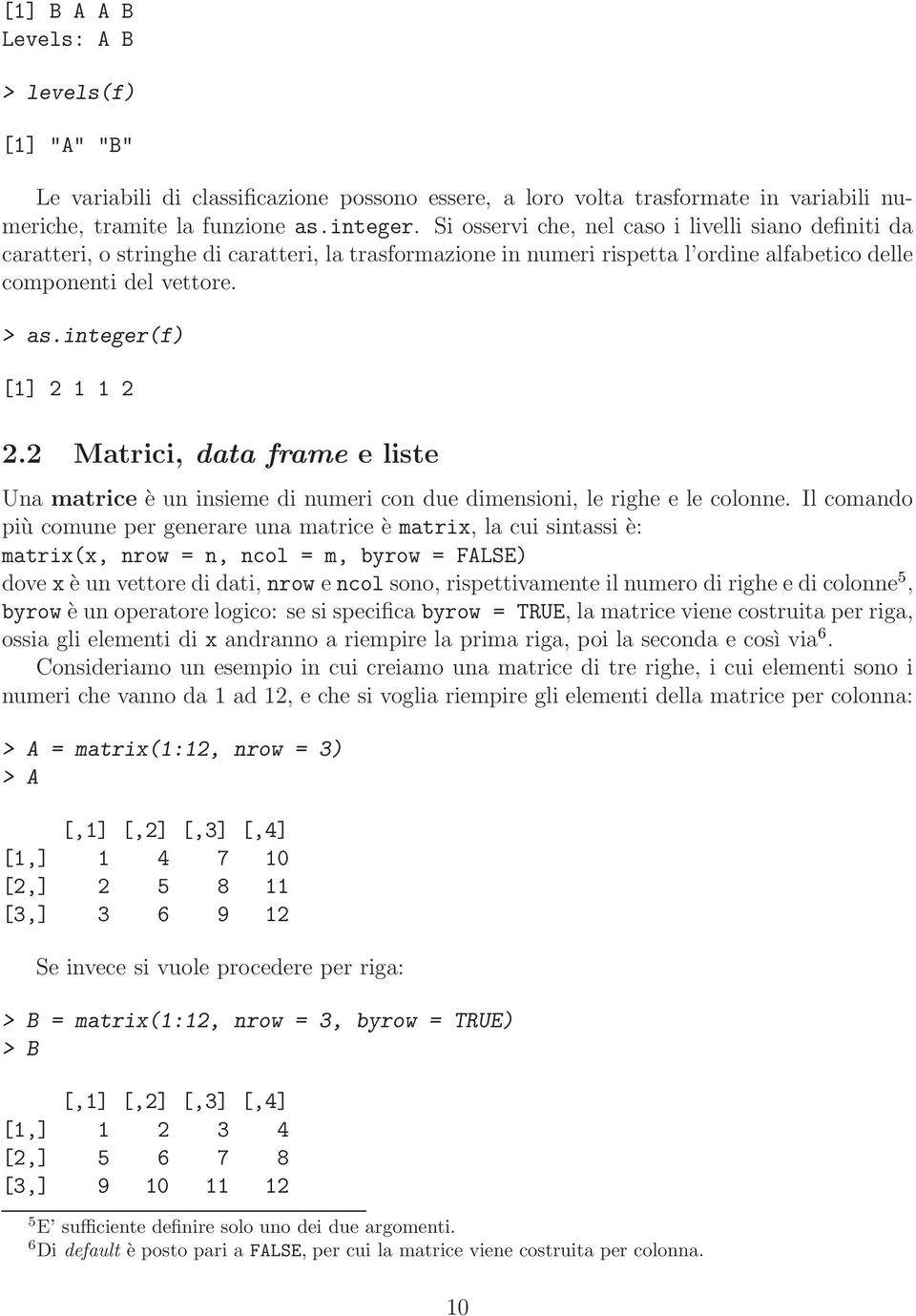 integer(f) [1] 2 1 1 2 2.2 Matrici, data frame e liste Una matrice è un insieme di numeri con due dimensioni, le righe e le colonne.