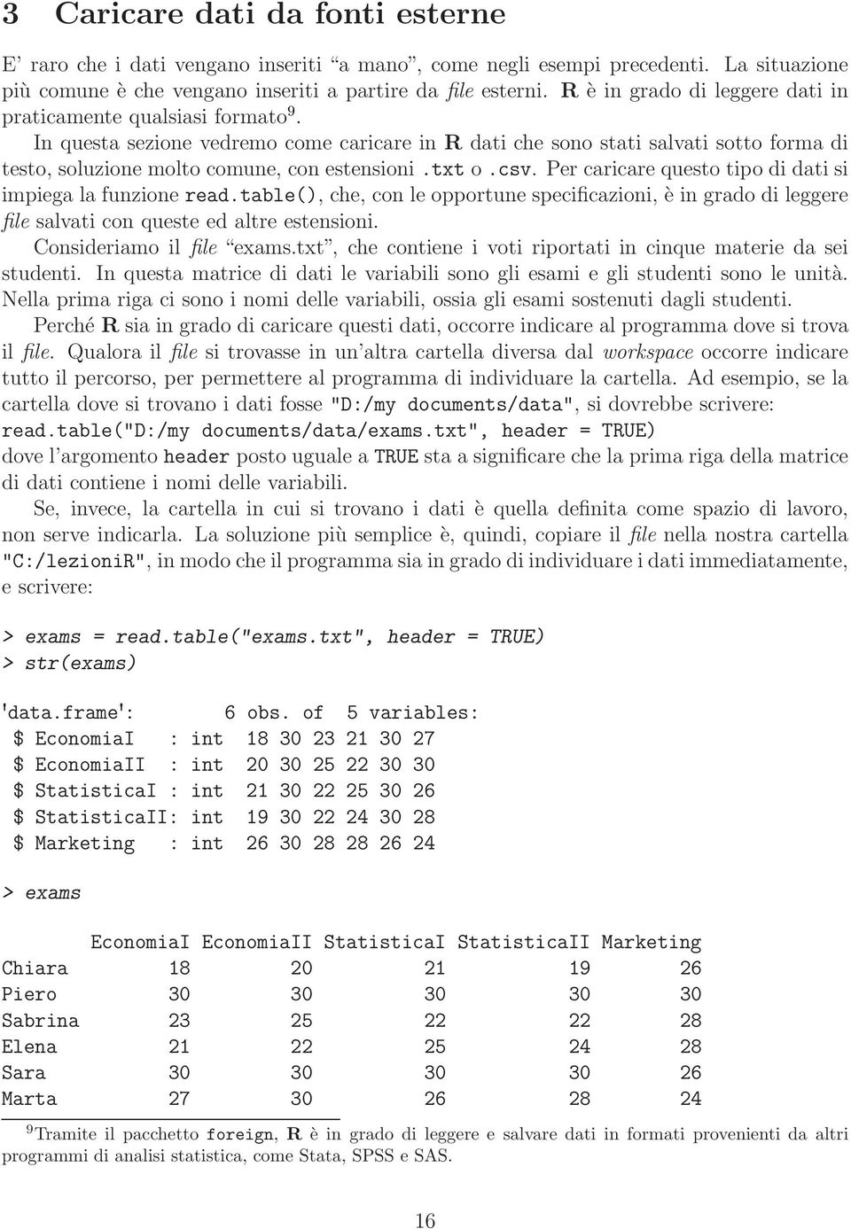 txt o.csv. Per caricare questo tipo di dati si impiega la funzione read.table(), che, con le opportune specificazioni, è in grado di leggere file salvati con queste ed altre estensioni.