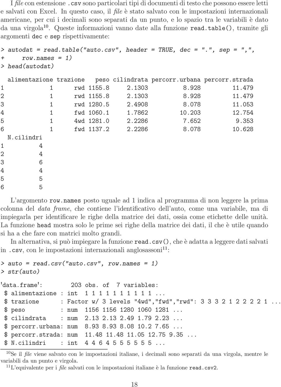 Queste informazioni vanno date alla funzione read.table(), tramite gli argomenti dec e sep rispettivamente: > autodat = read.table("auto.csv", header = TRUE, dec = ".", sep = ",", + row.