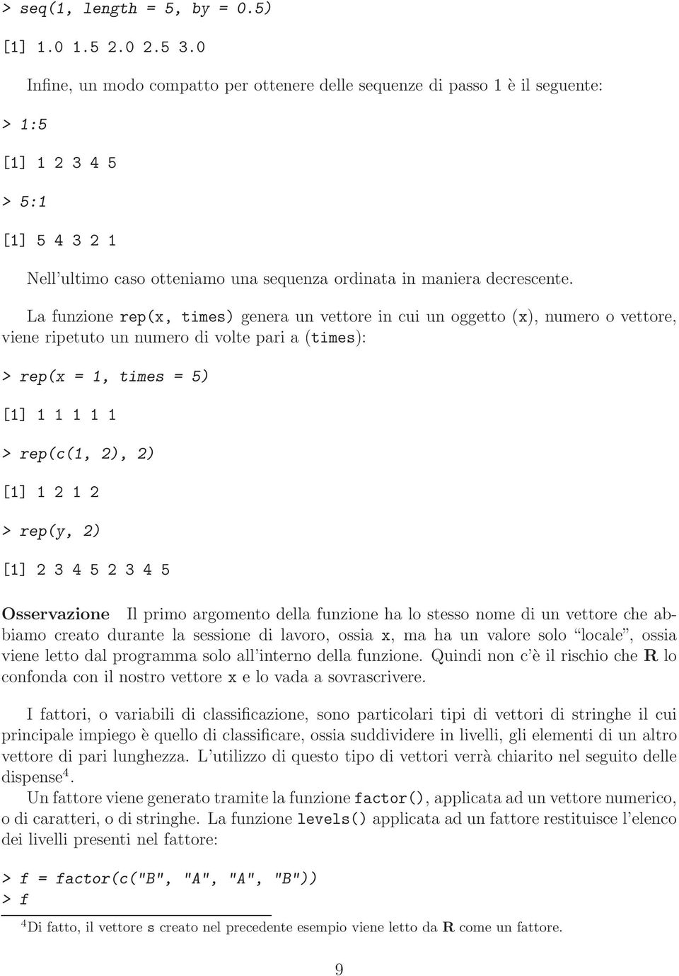 La funzione rep(x, times) genera un vettore in cui un oggetto (x), numero o vettore, viene ripetuto un numero di volte pari a (times): > rep(x = 1, times = 5) [1] 1 1 1 1 1 > rep(c(1, 2), 2) [1] 1 2