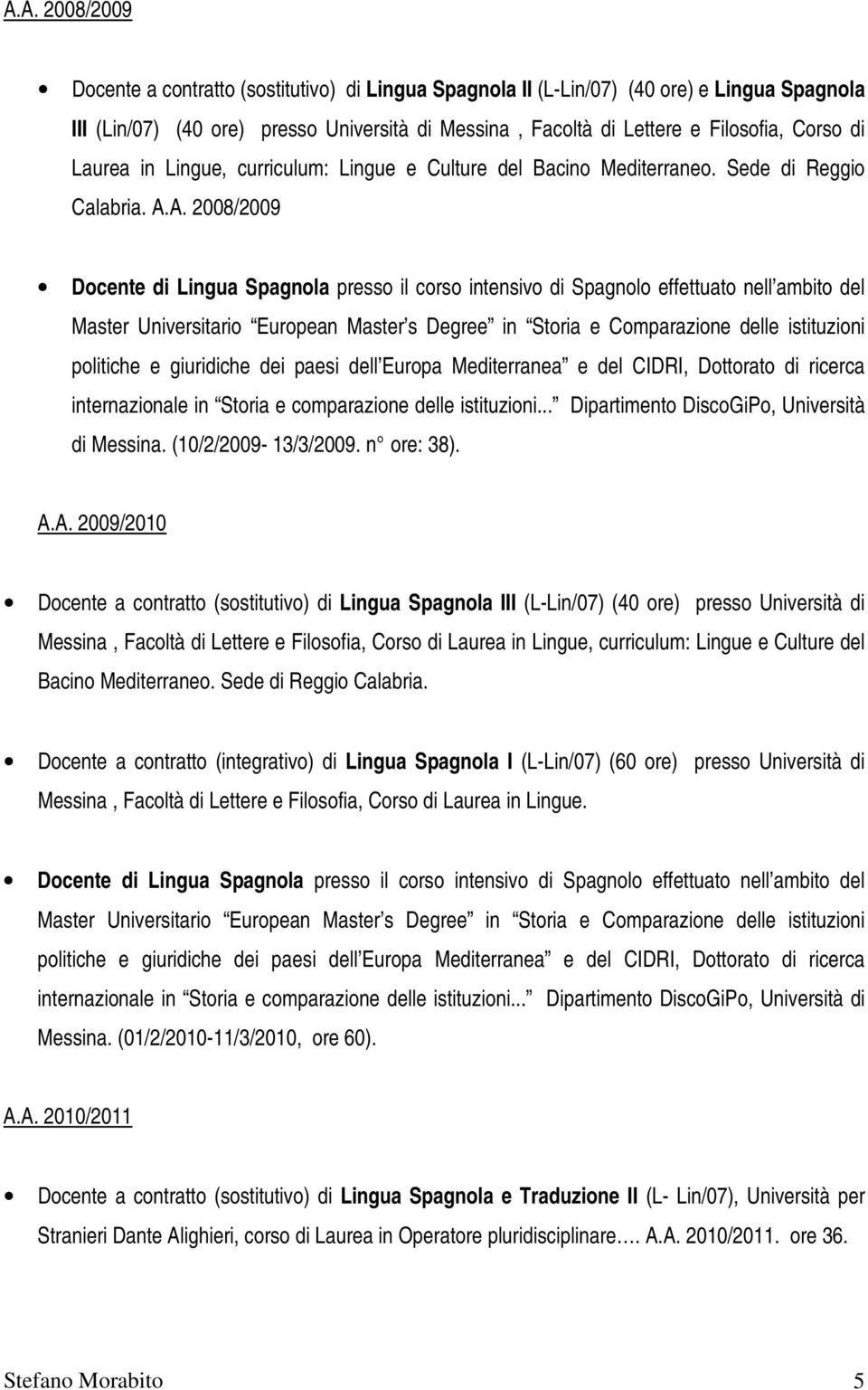 A. 2008/2009 Docente di Lingua Spagnola presso il corso intensivo di Spagnolo effettuato nell ambito del Master Universitario European Master s Degree in Storia e Comparazione delle istituzioni