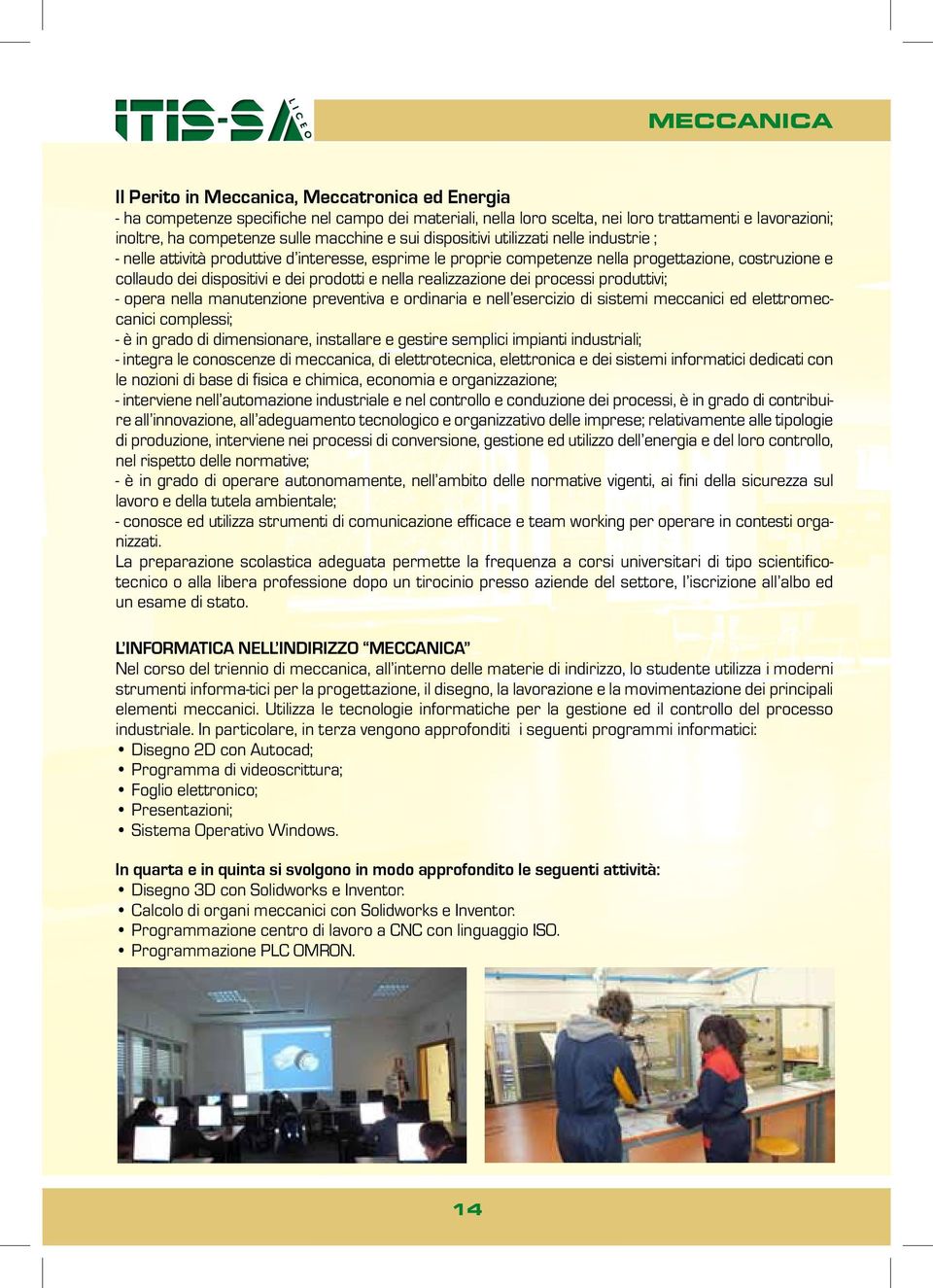 prodotti e nella realizzazione dei processi produttivi; - opera nella manutenzione preventiva e ordinaria e nell esercizio di sistemi meccanici ed elettromeccanici complessi; - è in grado di