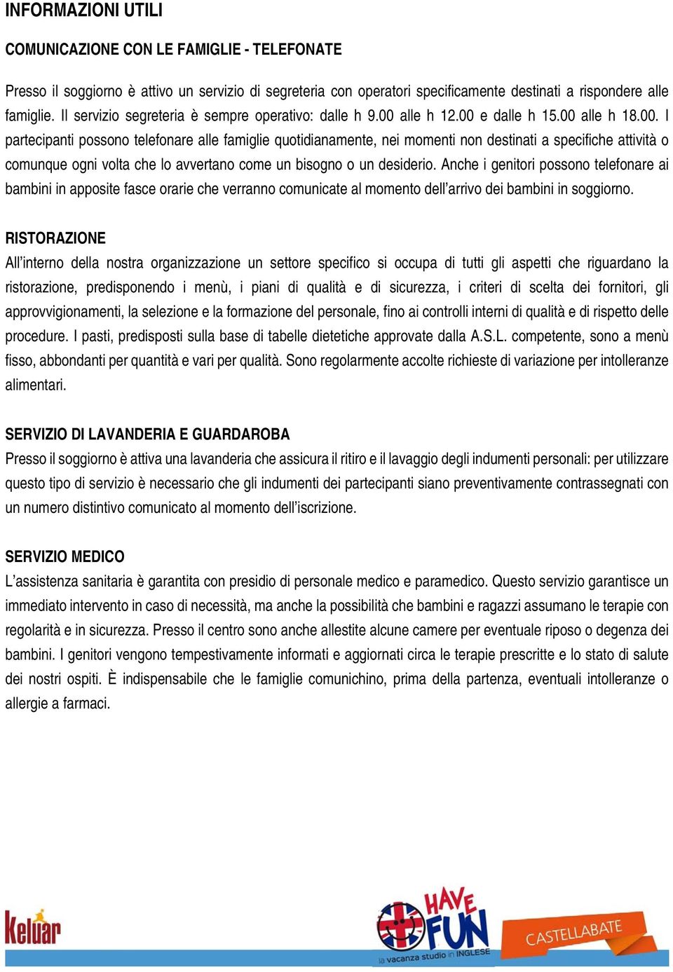 alle h 12.00 e dalle h 15.00 alle h 18.00. I partecipanti possono telefonare alle famiglie quotidianamente, nei momenti non destinati a specifiche attività o comunque ogni volta che lo avvertano come un bisogno o un desiderio.