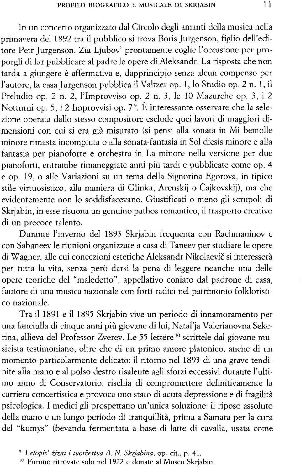 La risposta che non tarda a giungere è affermativa e, dapprincipio senza alcun compenso per l'autore, la casa Jurgenson pubblica il Valtzer op. 1, lo Studio op. 2 n. 1, il Preludio op. 2 n. 2, l'improvviso op.